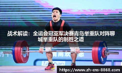 战术解读：全运会冠亚军决赛青岛举重队对阵聊城举重队的制胜之道