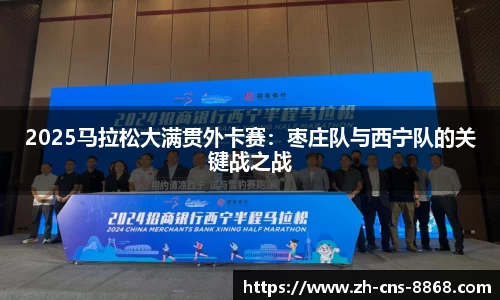 2025马拉松大满贯外卡赛：枣庄队与西宁队的关键战之战