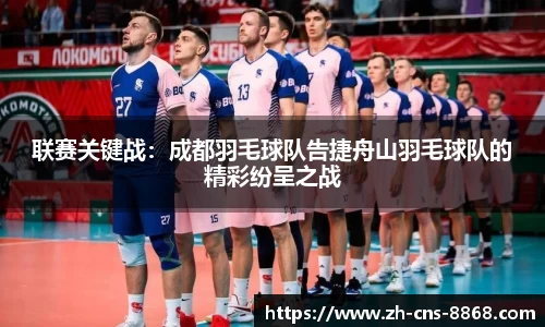 联赛关键战：成都羽毛球队告捷舟山羽毛球队的精彩纷呈之战