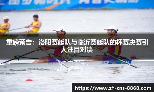 重磅预告：洛阳赛艇队与临沂赛艇队的杯赛决赛引人注目对决