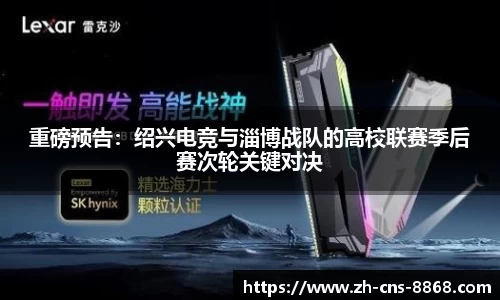 重磅预告：绍兴电竞与淄博战队的高校联赛季后赛次轮关键对决