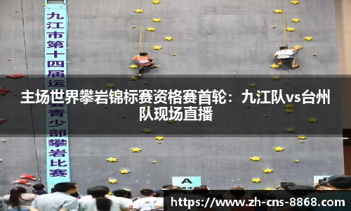主场世界攀岩锦标赛资格赛首轮：九江队vs台州队现场直播