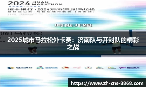 2025城市马拉松外卡赛：济南队与开封队的精彩之战
