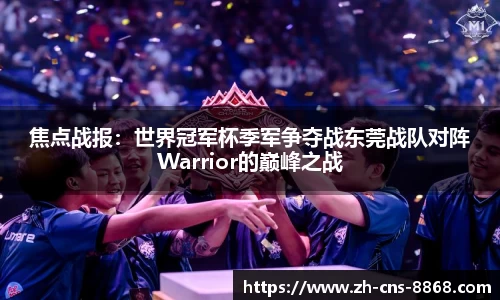 焦点战报：世界冠军杯季军争夺战东莞战队对阵Warrior的巅峰之战