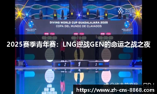 2025赛季青年赛：LNG迎战GEN的命运之战之夜
