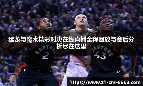 猛龙与魔术精彩对决在线直播全程回放与赛后分析尽在这里