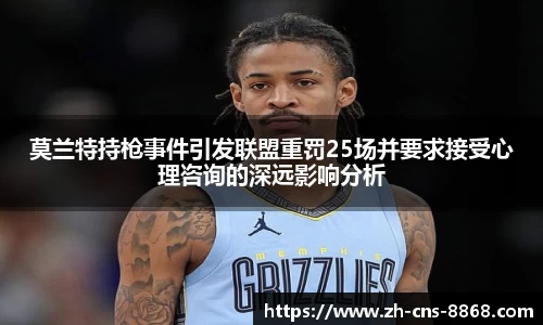 莫兰特持枪事件引发联盟重罚25场并要求接受心理咨询的深远影响分析