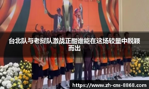 台北队与老挝队激战正酣谁能在这场较量中脱颖而出